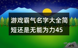 游戲霸氣名字大全簡短—還是無能為力455個