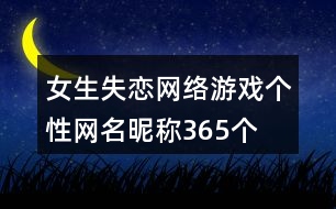 女生失戀網(wǎng)絡(luò)游戲個(gè)性網(wǎng)名昵稱(chēng)365個(gè)