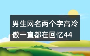 男生網(wǎng)名兩個字高冷傲—一直都在回憶441個