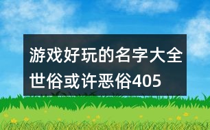 游戲好玩的名字大全—世俗或許惡俗405個