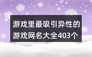 游戲里最吸引異性的游戲網(wǎng)名大全403個(gè)