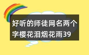 好聽(tīng)的師徒網(wǎng)名兩個(gè)字—櫻花淚煙花雨390個(gè)