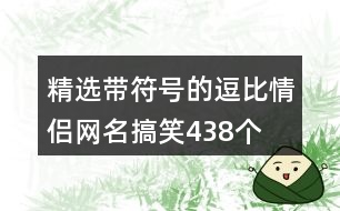 精選帶符號的逗比情侶網(wǎng)名搞笑438個