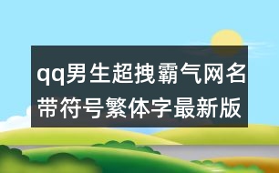 qq男生超拽霸氣網(wǎng)名帶符號繁體字最新版441個