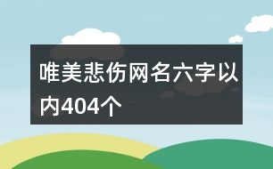 唯美悲傷網(wǎng)名六字以內(nèi)404個(gè)