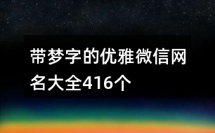 帶夢字的優(yōu)雅微信網(wǎng)名大全416個