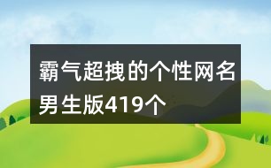 霸氣超拽的個(gè)性網(wǎng)名男生版419個(gè)