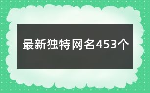 最新獨特網(wǎng)名453個