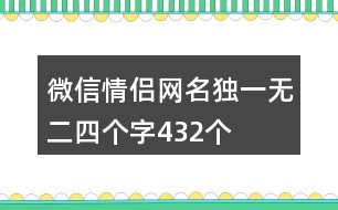 微信情侶網(wǎng)名獨(dú)一無二四個(gè)字432個(gè)