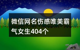 微信網(wǎng)名傷感唯美霸氣女生404個(gè)