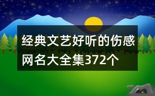 經(jīng)典文藝好聽的傷感網(wǎng)名大全集372個(gè)