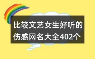 比較文藝女生好聽的傷感網(wǎng)名大全402個(gè)