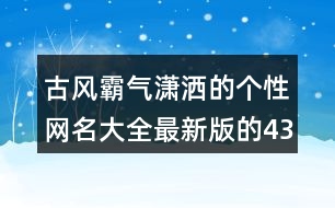 古風霸氣瀟灑的個性網(wǎng)名大全最新版的437個