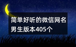 簡單好聽的微信網(wǎng)名男生版本405個(gè)