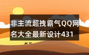 非主流超拽霸氣QQ網(wǎng)名大全最新設(shè)計(jì)431個(gè)