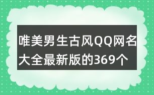 唯美男生古風(fēng)QQ網(wǎng)名大全最新版的369個