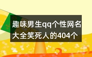 趣味男生qq個(gè)性網(wǎng)名大全笑死人的404個(gè)