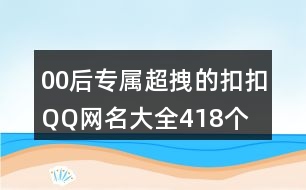 00后專屬超拽的扣扣QQ網(wǎng)名大全418個(gè)