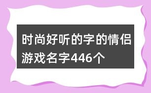 時尚好聽的字的情侶游戲名字446個