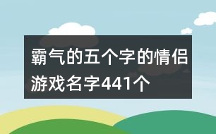 霸氣的五個字的情侶游戲名字441個