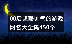 00后超酷帥氣的游戲網名大全集450個