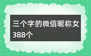 三個(gè)字的微信昵稱女388個(gè)