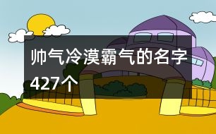 帥氣冷漠霸氣的名字427個(gè)