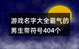 游戲名字大全霸氣的男生帶符號404個(gè)