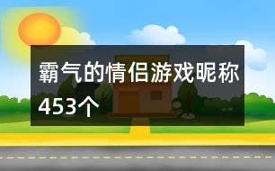 霸氣的情侶游戲昵稱453個