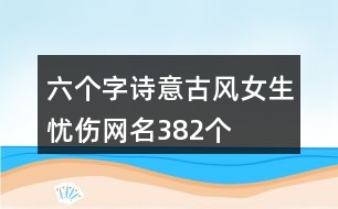 六個字詩意古風(fēng)女生憂傷網(wǎng)名382個