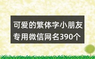 可愛的繁體字小朋友專用微信網(wǎng)名390個(gè)