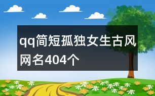 qq簡(jiǎn)短孤獨(dú)女生古風(fēng)網(wǎng)名404個(gè)