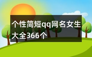 個(gè)性簡(jiǎn)短qq網(wǎng)名女生大全366個(gè)