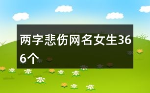 兩字悲傷網(wǎng)名女生366個(gè)