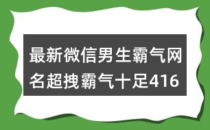 最新微信男生霸氣網(wǎng)名超拽霸氣十足416個