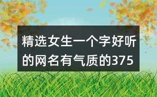 精選女生一個(gè)字好聽的網(wǎng)名有氣質(zhì)的375個(gè)