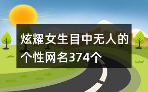 炫耀女生目中無(wú)人的個(gè)性網(wǎng)名374個(gè)