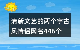 清新文藝的兩個(gè)字古風(fēng)情侶網(wǎng)名446個(gè)