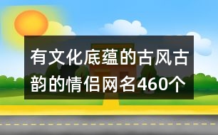 有文化底蘊(yùn)的古風(fēng)古韻的情侶網(wǎng)名460個(gè)