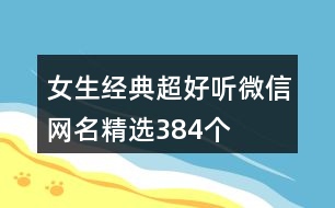 女生經(jīng)典超好聽微信網(wǎng)名精選384個(gè)