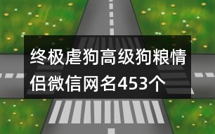 終極虐狗高級狗糧情侶微信網(wǎng)名453個