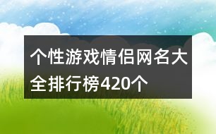 個性游戲情侶網(wǎng)名大全排行榜420個