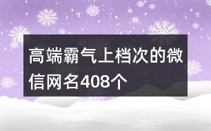 高端霸氣上檔次的微信網(wǎng)名408個