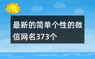 最新的簡(jiǎn)單個(gè)性的微信網(wǎng)名373個(gè)