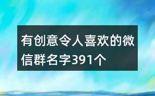 有創(chuàng)意令人喜歡的微信群名字391個(gè)