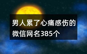 男人累了心痛感傷的微信網(wǎng)名385個