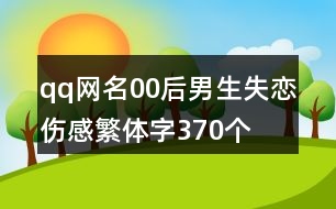 qq網(wǎng)名00后男生失戀傷感繁體字370個