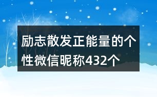 勵(lì)志散發(fā)正能量的個(gè)性微信昵稱432個(gè)