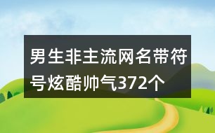 男生非主流網(wǎng)名帶符號(hào)炫酷帥氣372個(gè)