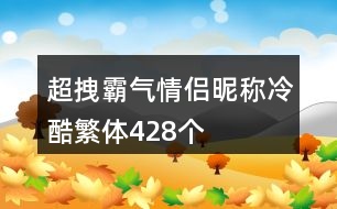 超拽霸氣情侶昵稱(chēng)冷酷繁體428個(gè)